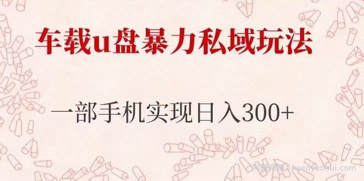 车载u盘暴力私域玩法，长期项目，仅需一部手机实现日入300+