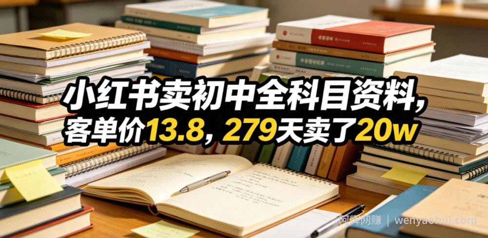 小红书卖初中全科目资料，客单价13.8，279天卖了20w