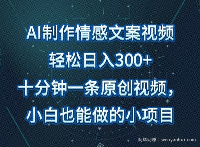 AI制作情感文案视频，轻松日入300+，操作简单，十分钟一条原创视频，小白也能做的小项目