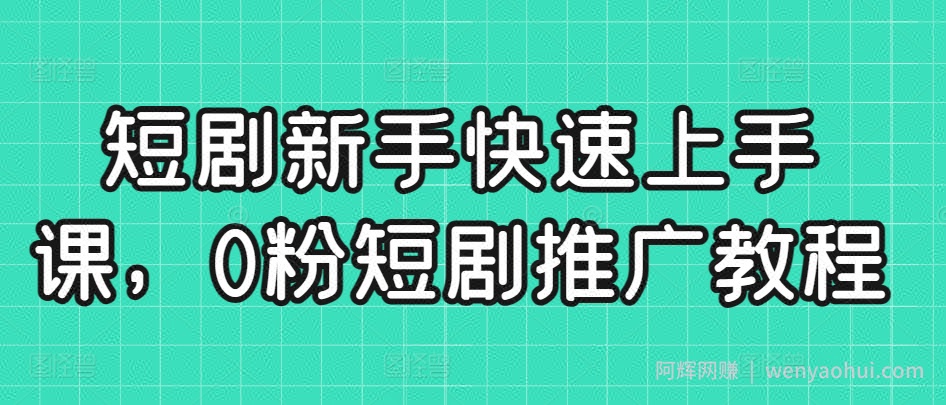 短剧新手快速上手课，0粉短剧推广教程
