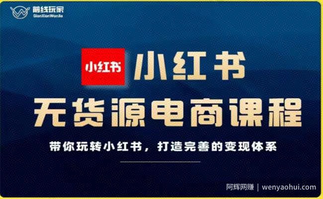 前线玩家-小红书无货源电商，带你玩转小红书，打造完善的变现体系