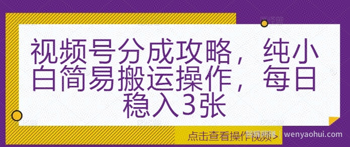 视频号分成攻略，纯小白简易搬运操作，每日稳入3张