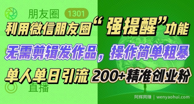 朋友圈强提醒，引流精准创业粉无需剪辑发作品，操作简单粗暴，单人单日引流200+创业粉