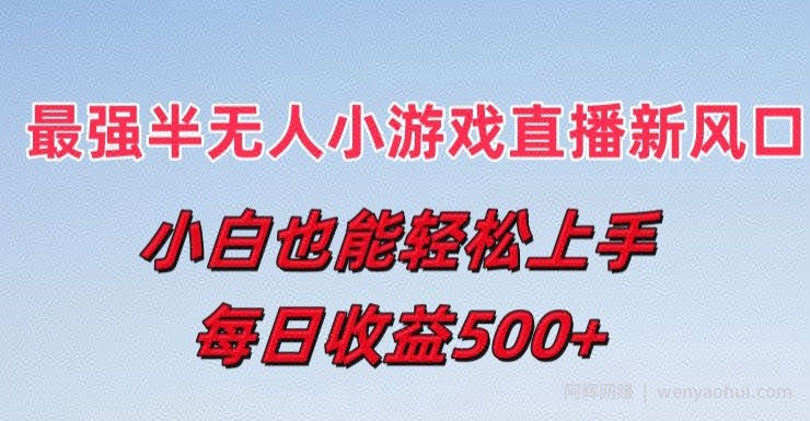 最强半无人直播小游戏新风口，小白也能轻松上手，每日收益5张【揭秘】