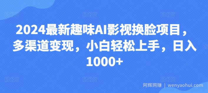 25.2024最新趣味AI影视换L项目，多渠道变现，小白轻松上手，日入1000+