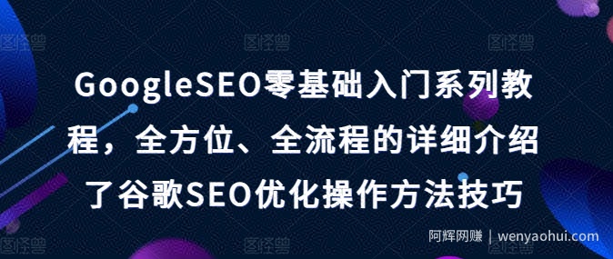GoogleSEO零基础入门系列教程，全方位、全流程的详细介绍了谷歌SEO优化操作方法技巧