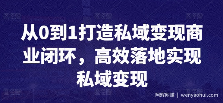 从0到1打造私域变现商业闭环，高效落地实现私域变现