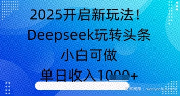2025开启新玩法！Deepseek玩转头条，小白可做，单日收入几张