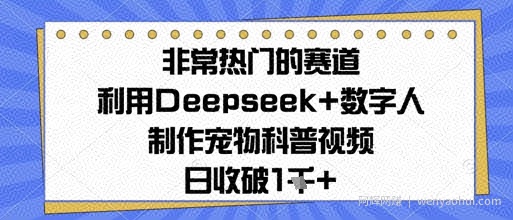 非常热门的赛道，利用Deepseek+数字人制作宠物科普视频，日收几张