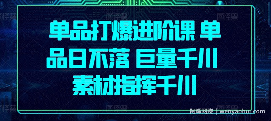 单品打爆进阶课 单品日不落 巨量千川 素材指挥千川