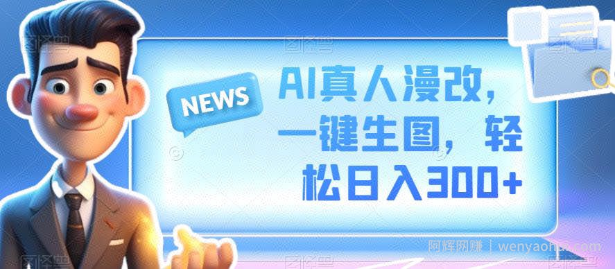 AI真人漫改，一键生图，轻松日入300+