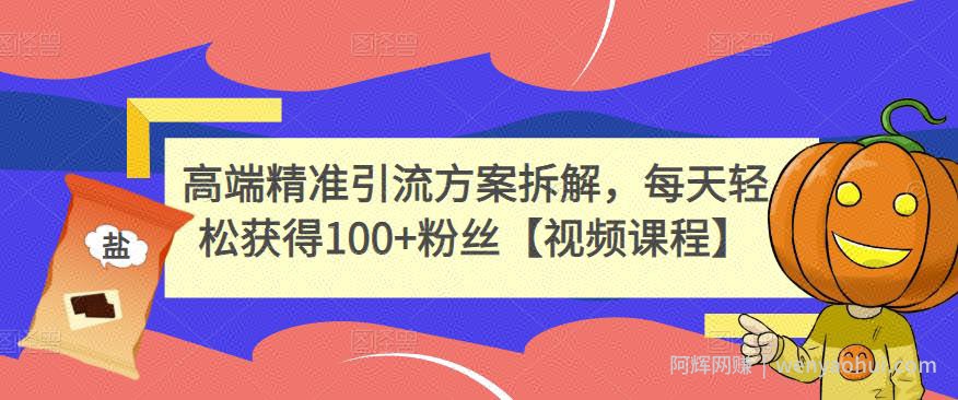 高端精准引流方案拆解，每天轻松获得100+粉丝【视频课程】