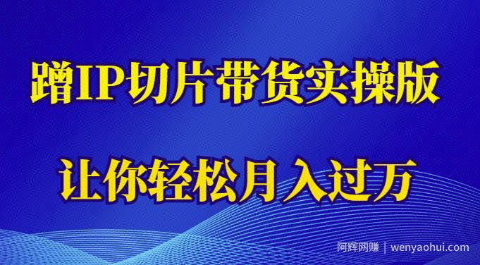 蹭这个IP切片带货实操版，让你轻松月入过万（教程+素材）