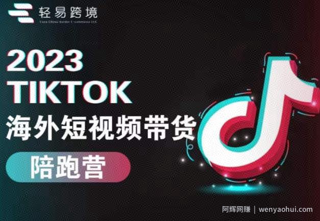 2023TikTok海外短视频带货陪跑营，从TK小白到TK高阶短视频运营快速变身优质带货达人