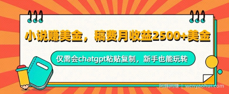 小说赚美金，稿费月收益2.5k美金，仅需会chatgpt粘贴复制，新手也能玩转