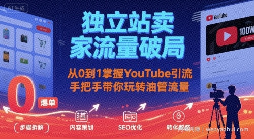 独立站卖家流量破局：从0到1掌握YouTube引流，手把手带你玩转油管流量