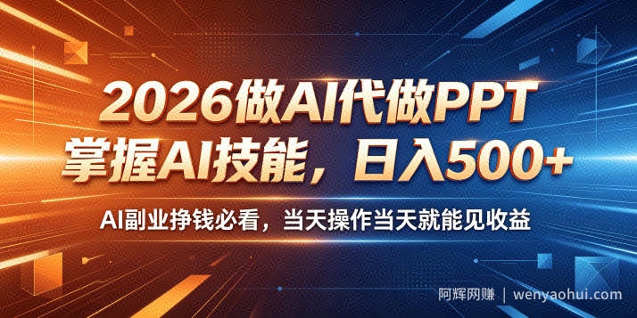 2026做AI代做PPT，掌握AI技能，日入500+，AI副业挣钱必看，当天操作当天就能见收益【揭秘】