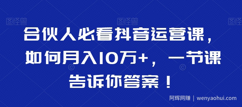 合伙人必看抖音运营课，如何月入10万+，一节课告诉你答案！