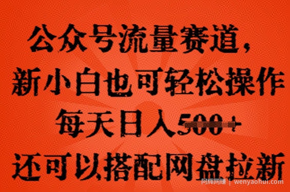 公众号流量赛道，新人小白也可轻松上手操作，每天日入100+，还可以搭配网盘拉新