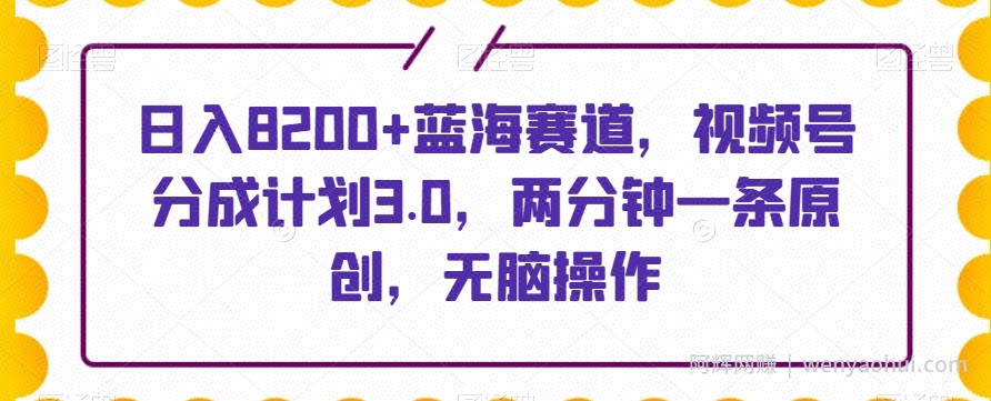 日入8200+蓝海赛道，视频号分成计划3.0，两分钟一条原创，无脑操作