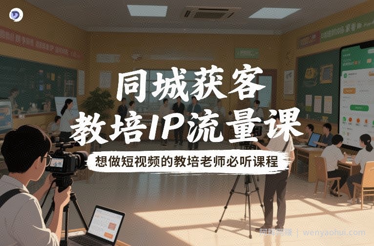 同城获客，教培IP流量课，想做短视频的教培老师必听课程