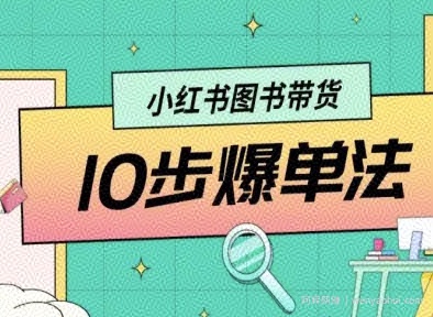 小红书图书带货10步爆单法，从0到1图书带货玩法