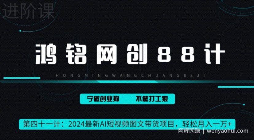 鸿铭网创88计之41计，2024最新AI短视频图文带货项目，轻松月入一万+