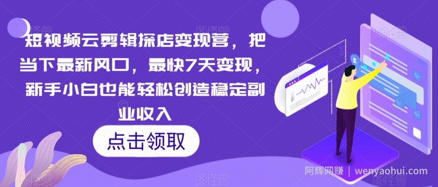 短视频云剪辑探店变现营，把当下最新风口，最快7天变现，新手小白也能轻松创造稳定副业收入