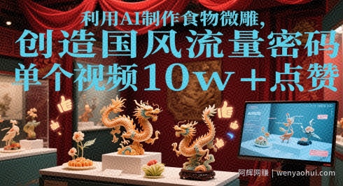 利用AI制作食物微雕，创造国风流量密码，单个视频10w+点赞