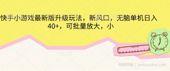 快手小游戏最新版升级玩法，新风口，无脑单机日入40+，可批量放大
