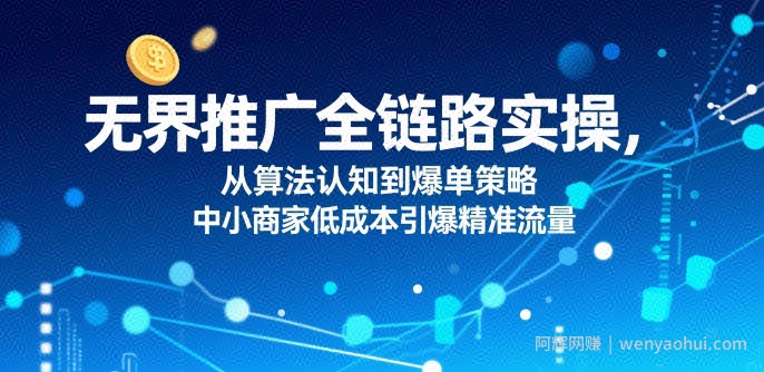 ​无界推广全链路实操，从算法认知到爆单策略，中小商家低成本引爆精准流量