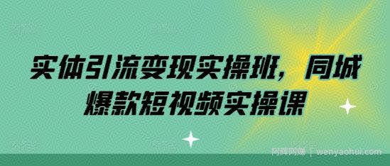 实体引流变现实操班，同城爆款短视频实操课