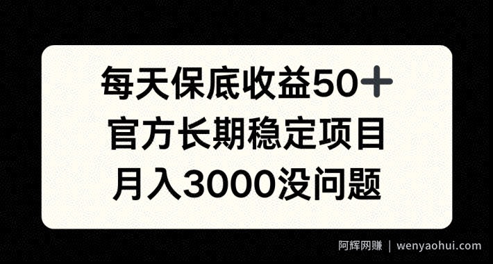 每天收益保底50+，官方长期稳定项目，月入3000没问题【揭秘】