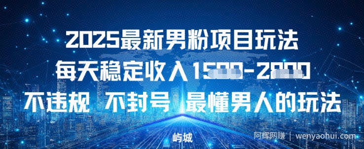 2025最新男粉项目玩法每天稳定收入多张，不违规不封号，最懂男人的玩法之一