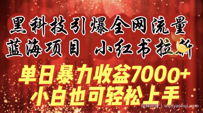 蓝海项目!黑科技引爆全网流量小红书拉新,单日暴力收益7000+,小白也能轻松上手【揭秘】
