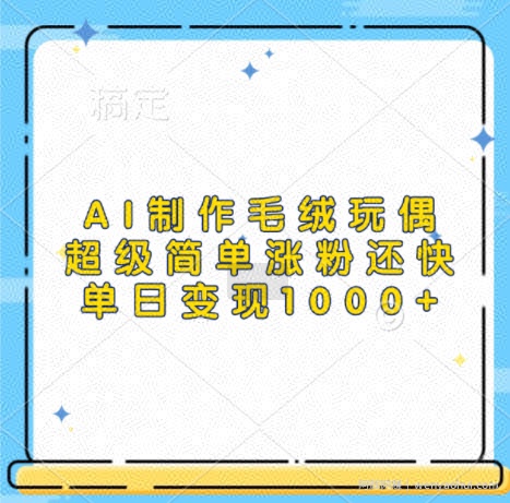 AI制作毛绒玩偶，超级简单涨粉还快，单日变现1k