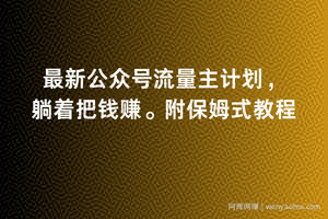 2月最新公众号流量主计划，躺着把钱赚，附保姆式教程【揭秘】