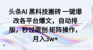 头条AI 黑科技搬砖 一键爆改各平台爆文，自动排版，秒过原创 矩阵操作，月入3w+【揭秘】