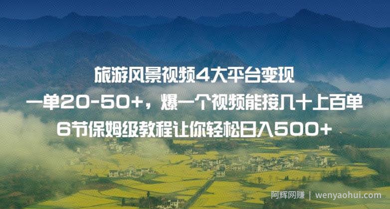 旅游风景视频4大平台变现单20-50+，爆一个视频能接几十上百单6节保姆级教程让你轻松日入500+