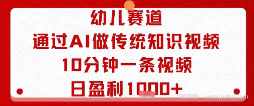 幼儿赛道：通过AI做传统知识视频，10分钟一条视频，日盈利多张