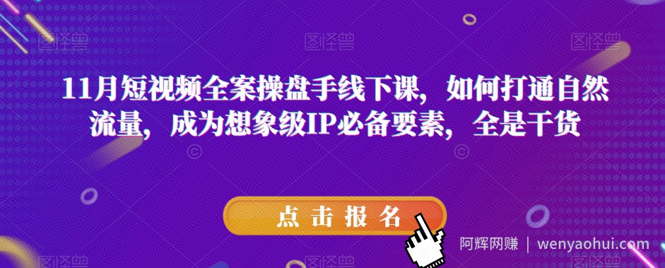11月短视频全案操盘手线下课,如何打通自然流量,成为想象级IP必备要素,全是干货