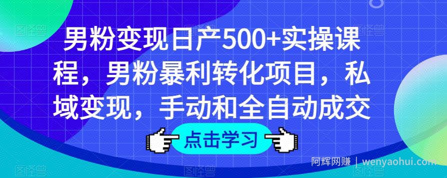 男粉变现日产500+实操课程，男粉暴利转化项目，私域变现，手动和全自动成交
