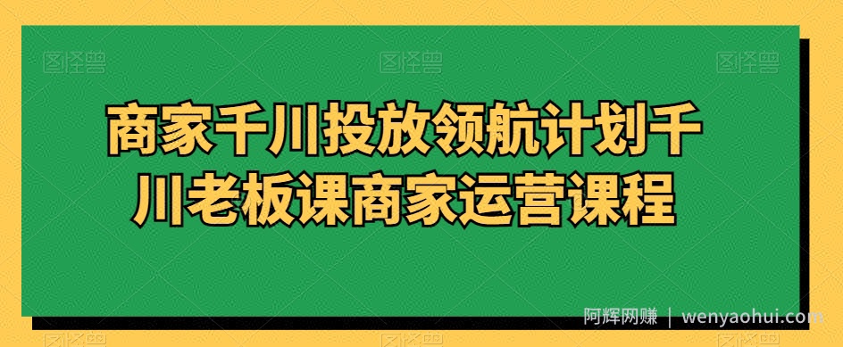 商家千川投放领航计划千川老板课商家运营课程
