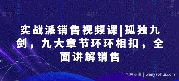 实战派销售视频课|孤独九剑，九大章节环环相扣，全面讲解销售