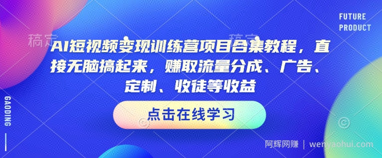 AI短视频变现训练营项目合集教程，直接无脑搞起来，赚取流量分成、广告、定制、收徒等收益（0302更新）