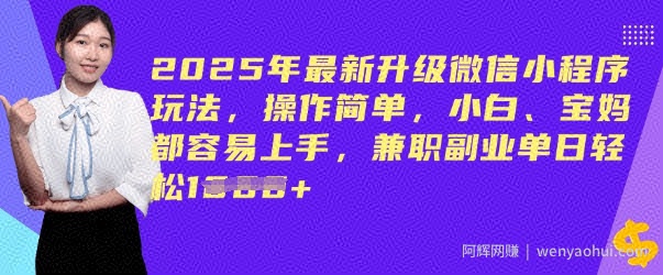 2025年最新升级微信小程序玩法，操作简单，小白、宝妈都容易上手，兼zhi副业单日轻松多张