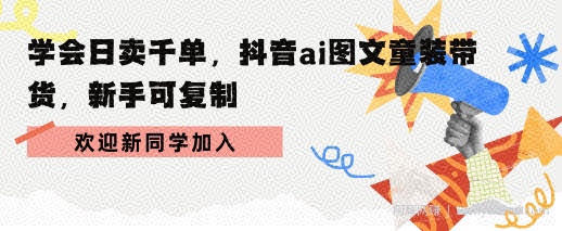 学会日卖千单，抖音ai图文童装带货，新手可复制
