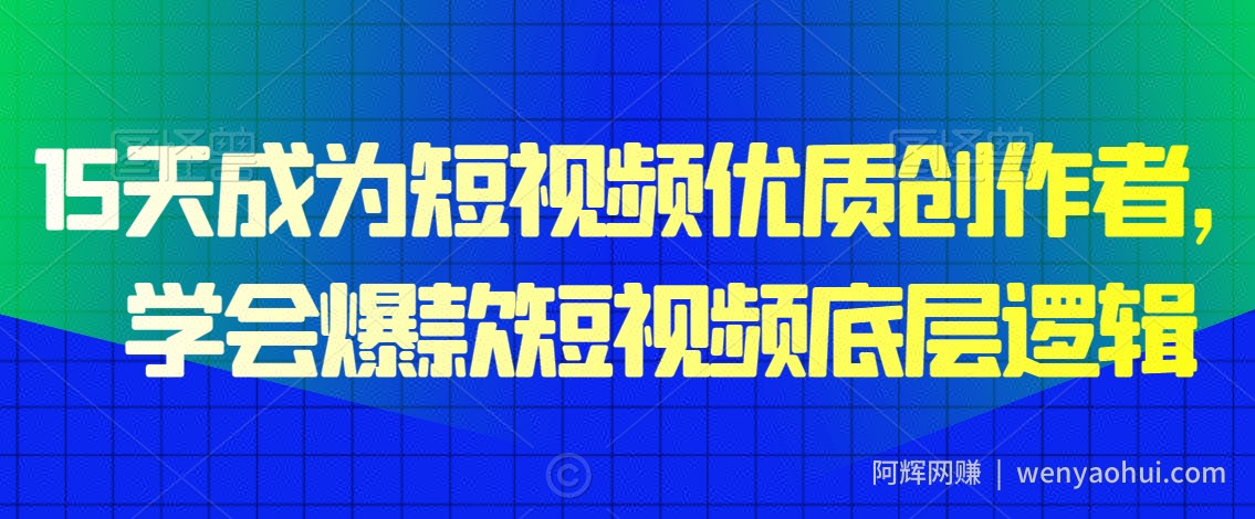 15天成为短视频优质创作者，​学会爆款短视频底层逻辑