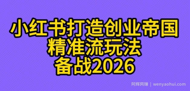 K总部落《利用小红书打造创业帝国精准流》备战2026