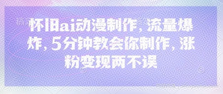 怀旧ai动漫制作，流量爆炸，5分钟教会你制作，涨粉变现两不误